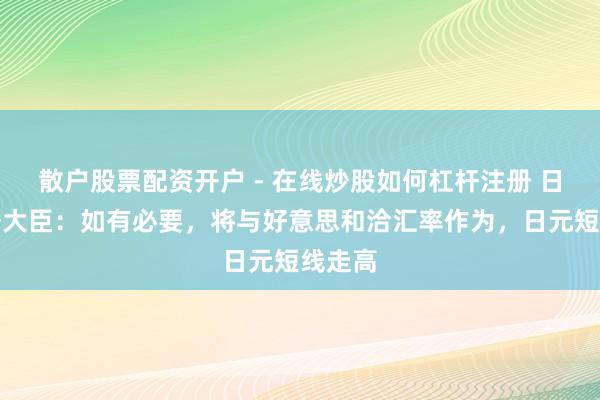 散户股票配资开户 - 在线炒股如何杠杆注册 日本财务大臣：如有必要，将与好意思和洽汇率作为，日元短线走高