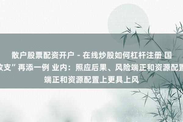散户股票配资开户 - 在线炒股如何杠杆注册 国有大行“村改支”再添一例 业内：照应后果、风险端正和资源配置上更具上风