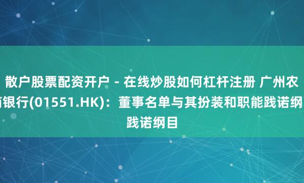 散户股票配资开户 - 在线炒股如何杠杆注册 广州农商银行(01551.HK)：董事名单与其扮装和职能践诺纲目